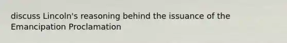 discuss Lincoln's reasoning behind the issuance of the Emancipation Proclamation