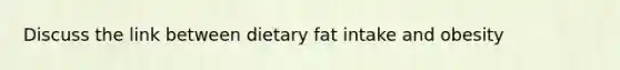 Discuss the link between dietary fat intake and obesity