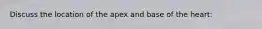 Discuss the location of the apex and base of the heart: