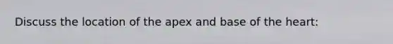 Discuss the location of the apex and base of the heart: