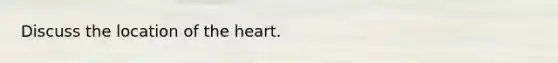 Discuss the location of the heart.