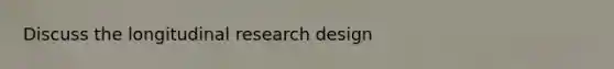 Discuss the longitudinal research design