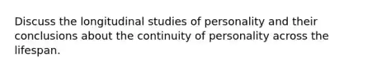 Discuss the longitudinal studies of personality and their conclusions about the continuity of personality across the lifespan.