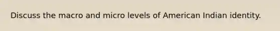 Discuss the macro and micro levels of American Indian identity.