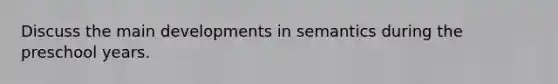 Discuss the main developments in semantics during the preschool years.