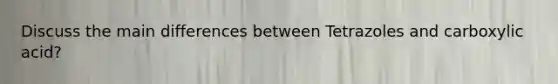 Discuss the main differences between Tetrazoles and carboxylic acid?