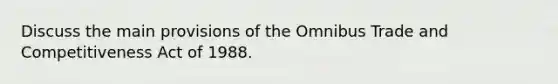 Discuss the main provisions of the Omnibus Trade and Competitiveness Act of 1988.