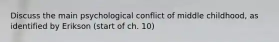 Discuss the main psychological conflict of middle childhood, as identified by Erikson (start of ch. 10)