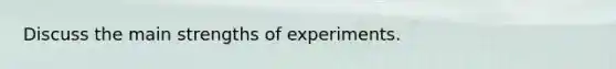 Discuss the main strengths of experiments.