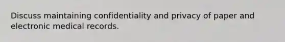 Discuss maintaining confidentiality and privacy of paper and electronic medical records.