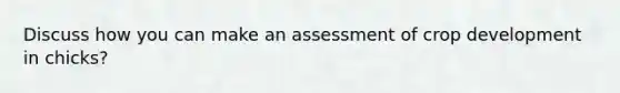 Discuss how you can make an assessment of crop development in chicks?