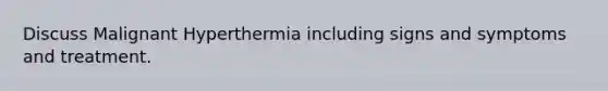 Discuss Malignant Hyperthermia including signs and symptoms and treatment.