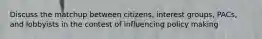 Discuss the matchup between citizens, interest groups, PACs, and lobbyists in the contest of influencing policy making