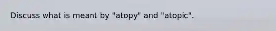 Discuss what is meant by "atopy" and "atopic".