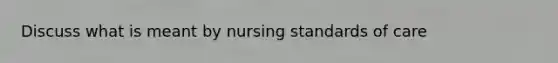 Discuss what is meant by nursing standards of care