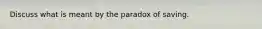 Discuss what is meant by the paradox of saving.