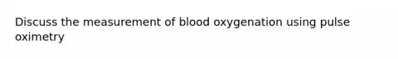 Discuss the measurement of blood oxygenation using pulse oximetry