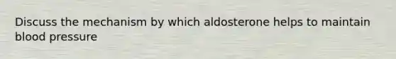 Discuss the mechanism by which aldosterone helps to maintain blood pressure