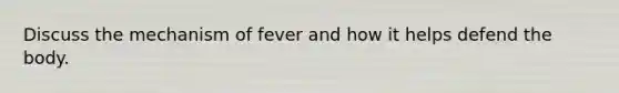 Discuss the mechanism of fever and how it helps defend the body.