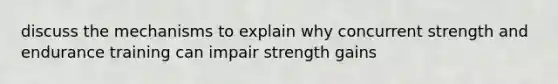 discuss the mechanisms to explain why concurrent strength and endurance training can impair strength gains