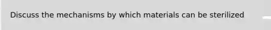 Discuss the mechanisms by which materials can be sterilized