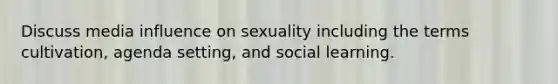 Discuss media influence on sexuality including the terms cultivation, agenda setting, and social learning.