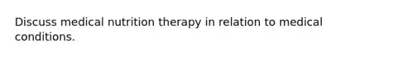 Discuss medical nutrition therapy in relation to medical conditions.