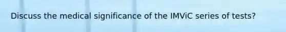 Discuss the medical significance of the IMViC series of tests?