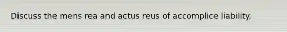 Discuss the mens rea and actus reus of accomplice liability.