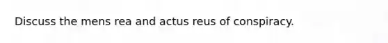 Discuss the mens rea and actus reus of conspiracy.