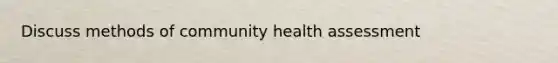 Discuss methods of community health assessment