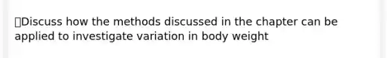 🖍Discuss how the methods discussed in the chapter can be applied to investigate variation in body weight