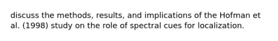 discuss the methods, results, and implications of the Hofman et al. (1998) study on the role of spectral cues for localization.