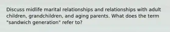 Discuss midlife marital relationships and relationships with adult children, grandchildren, and aging parents. What does the term "sandwich generation" refer to?