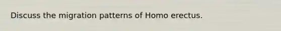 Discuss the migration patterns of <a href='https://www.questionai.com/knowledge/kI1ONx7LAC-homo-erectus' class='anchor-knowledge'>homo erectus</a>.