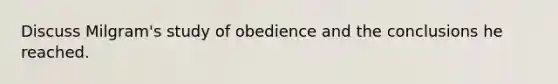 Discuss Milgram's study of obedience and the conclusions he reached.