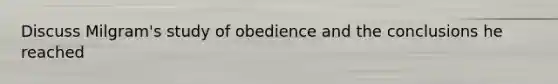 Discuss Milgram's study of obedience and the conclusions he reached