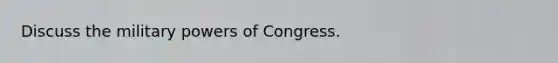 Discuss the military powers of Congress.