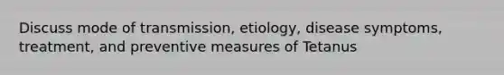 Discuss mode of transmission, etiology, disease symptoms, treatment, and preventive measures of Tetanus