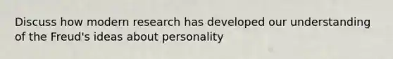 Discuss how modern research has developed our understanding of the Freud's ideas about personality