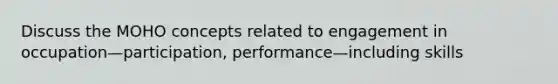 Discuss the MOHO concepts related to engagement in occupation—participation, performance—including skills