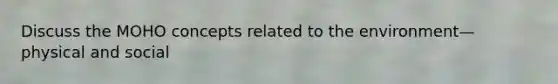Discuss the MOHO concepts related to the environment—physical and social