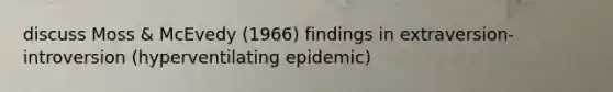 discuss Moss & McEvedy (1966) findings in extraversion-introversion (hyperventilating epidemic)