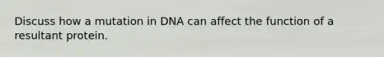 Discuss how a mutation in DNA can affect the function of a resultant protein.