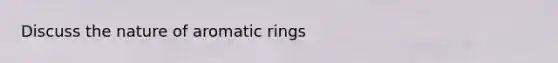 Discuss the nature of aromatic rings