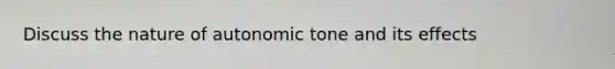 Discuss the nature of autonomic tone and its effects