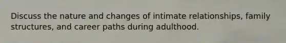 Discuss the nature and changes of intimate relationships, family structures, and career paths during adulthood.