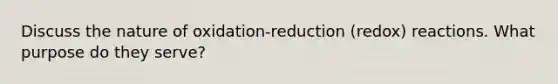 Discuss the nature of oxidation-reduction (redox) reactions. What purpose do they serve?