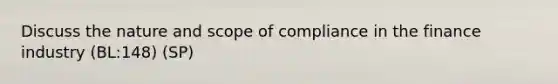 Discuss the nature and scope of compliance in the finance industry (BL:148) (SP)