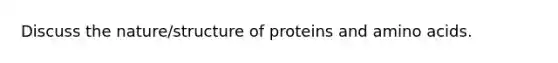 Discuss the nature/structure of proteins and amino acids.